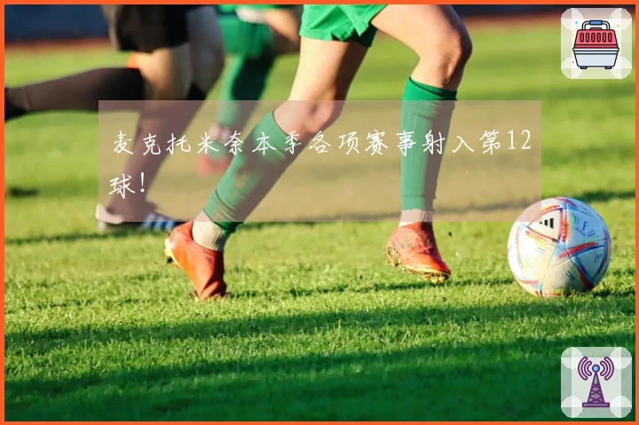 麦克托米奈本季各项赛事射入第12球！
