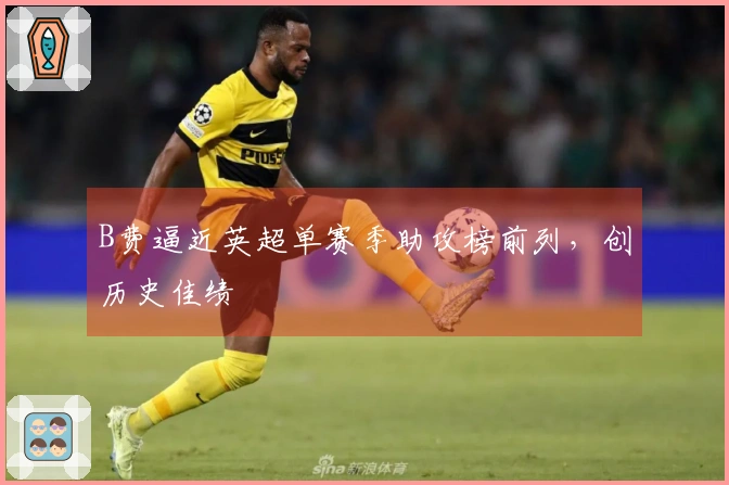 B费逼近英超单赛季助攻榜前列，创历史佳绩