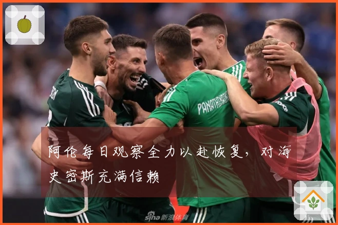 阿伦每日观察全力以赴恢复，对海史密斯充满信赖