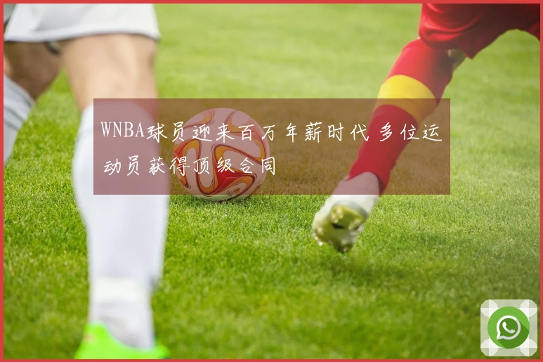 WNBA球员迎来百万年薪时代 多位运动员获得顶级合同