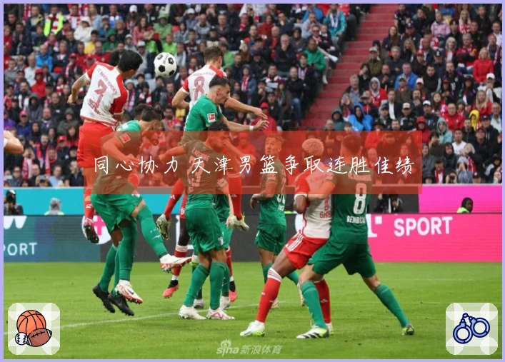 同心协力 天津男篮争取连胜佳绩