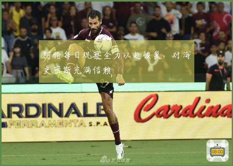 阿伦每日观察全力以赴恢复，对海史密斯充满信赖