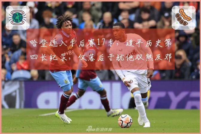 哈登连入季后赛17季，追平历史第四长纪录，仅落后于犹他双煞及邓肯