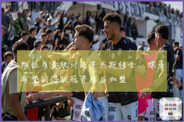 维拉与曼联讨论罗杰斯转会，球员希望获得欧冠资格后加盟