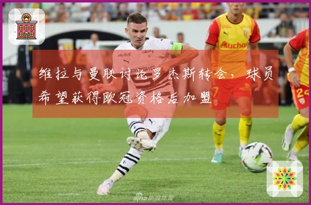 维拉与曼联讨论罗杰斯转会，球员希望获得欧冠资格后加盟