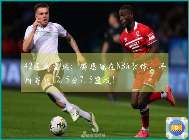 42号秀雷诺：感恩能在NBA打球，平均每场12.5分7.5篮板！