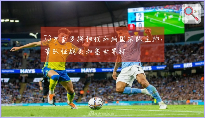 73岁奎罗斯担任加纳国家队主帅，带队征战美加墨世界杯