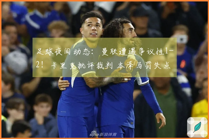 足球夜间动态：曼联遭遇争议性1-2！卡里克批评裁判 本泽马罚失点球亚冠止步